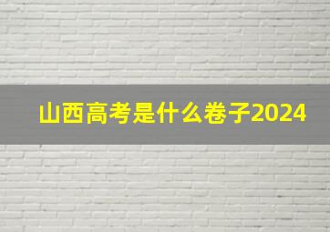 山西高考是什么卷子2024