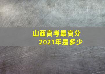 山西高考最高分2021年是多少