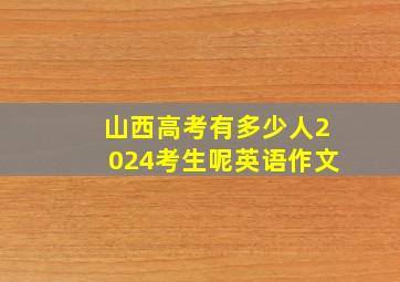 山西高考有多少人2024考生呢英语作文