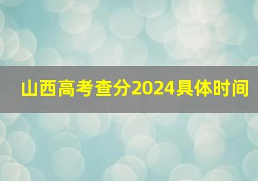 山西高考查分2024具体时间