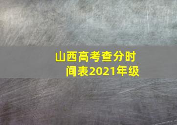 山西高考查分时间表2021年级