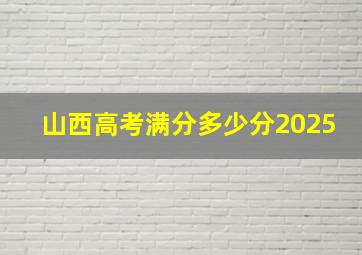 山西高考满分多少分2025