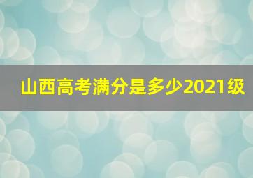 山西高考满分是多少2021级