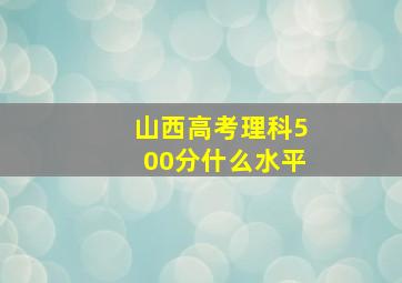 山西高考理科500分什么水平