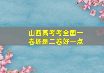 山西高考考全国一卷还是二卷好一点