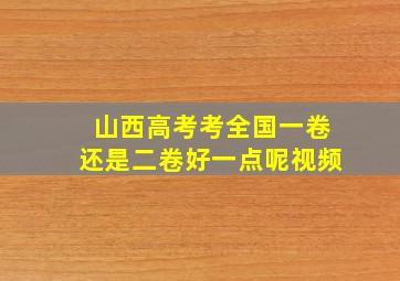 山西高考考全国一卷还是二卷好一点呢视频