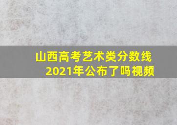 山西高考艺术类分数线2021年公布了吗视频