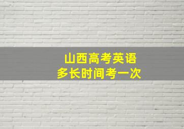 山西高考英语多长时间考一次