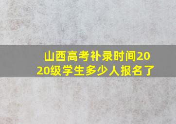 山西高考补录时间2020级学生多少人报名了