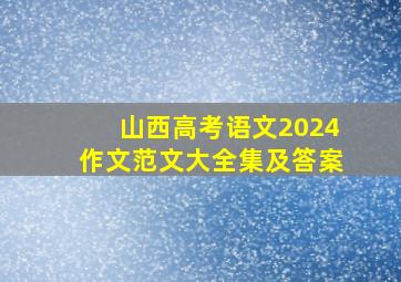 山西高考语文2024作文范文大全集及答案