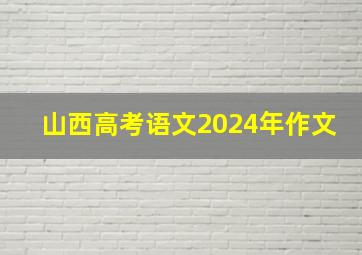 山西高考语文2024年作文