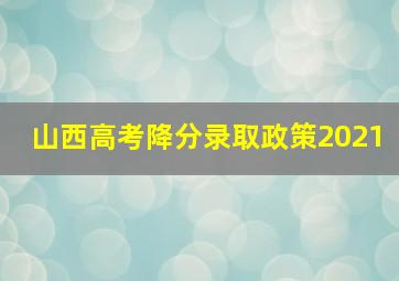 山西高考降分录取政策2021