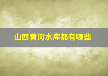 山西黄河水库都有哪些