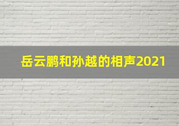 岳云鹏和孙越的相声2021