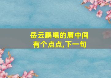 岳云鹏唱的眉中间有个点点,下一句