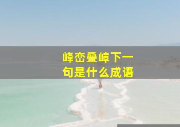 峰峦叠嶂下一句是什么成语