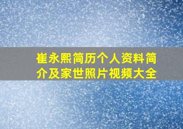 崔永熙简历个人资料简介及家世照片视频大全