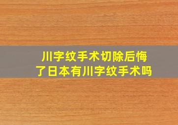 川字纹手术切除后悔了日本有川字纹手术吗