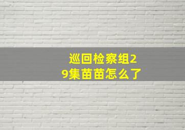 巡回检察组29集苗苗怎么了