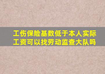 工伤保险基数低于本人实际工资可以找劳动监查大队吗