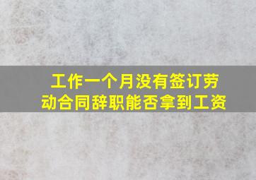 工作一个月没有签订劳动合同辞职能否拿到工资