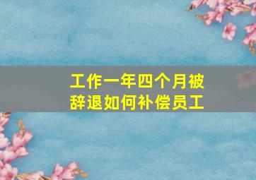 工作一年四个月被辞退如何补偿员工