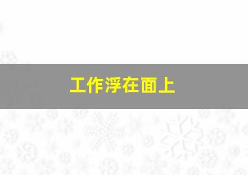 工作浮在面上