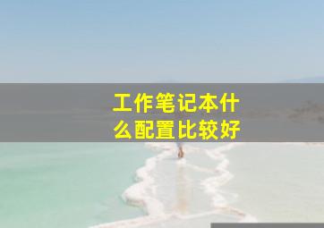 工作笔记本什么配置比较好