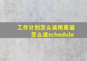 工作计划怎么读用英语怎么读schedule