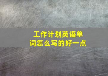 工作计划英语单词怎么写的好一点