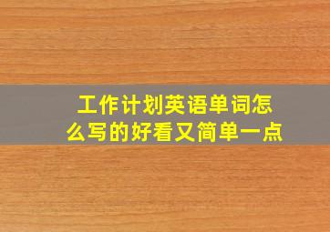 工作计划英语单词怎么写的好看又简单一点