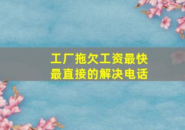 工厂拖欠工资最快最直接的解决电话