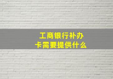 工商银行补办卡需要提供什么