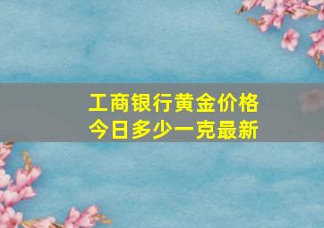 工商银行黄金价格今日多少一克最新