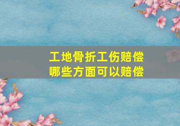 工地骨折工伤赔偿哪些方面可以赔偿