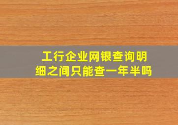 工行企业网银查询明细之间只能查一年半吗