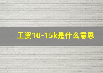 工资10-15k是什么意思