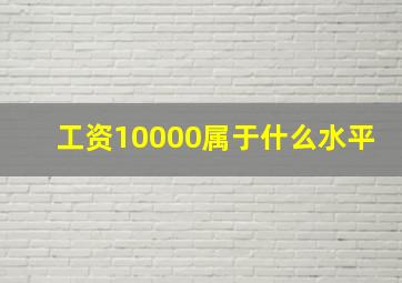 工资10000属于什么水平