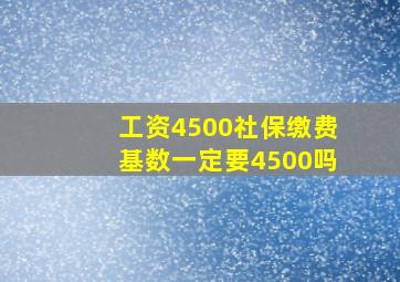 工资4500社保缴费基数一定要4500吗