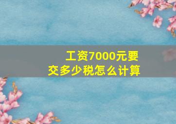 工资7000元要交多少税怎么计算