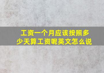 工资一个月应该按照多少天算工资呢英文怎么说