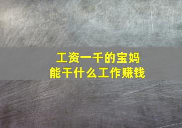 工资一千的宝妈能干什么工作赚钱