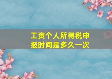 工资个人所得税申报时间是多久一次