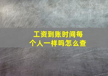 工资到账时间每个人一样吗怎么查