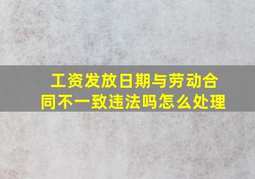 工资发放日期与劳动合同不一致违法吗怎么处理