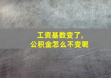 工资基数变了,公积金怎么不变呢