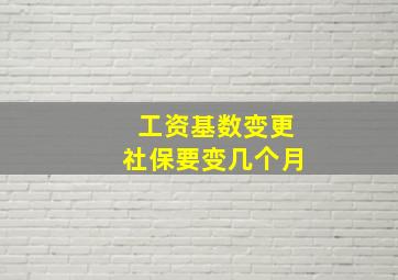 工资基数变更社保要变几个月