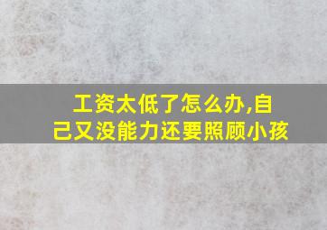 工资太低了怎么办,自己又没能力还要照顾小孩