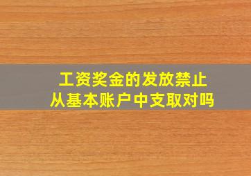 工资奖金的发放禁止从基本账户中支取对吗