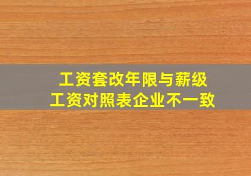 工资套改年限与薪级工资对照表企业不一致